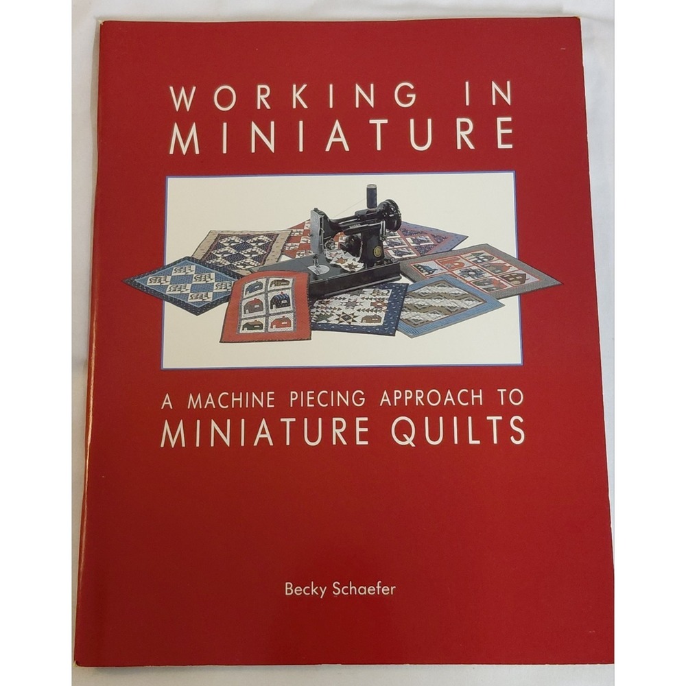 Working in Miniature Machine Piecing Approach to Miniature Quilts Becky Schaefer
